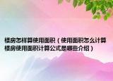 楼房怎样算使用面积（使用面积怎么计算楼房使用面积计算公式是哪些介绍）