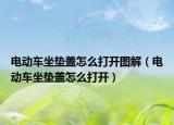 电动车坐垫盖怎么打开图解（电动车坐垫盖怎么打开）