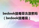 bedook拔毒膏含激素吗（bedook拔毒膏）