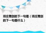 项庄舞剑的下一句是（项庄舞剑的下一句是什么）