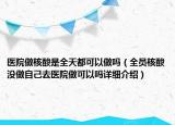 医院做核酸是全天都可以做吗（全员核酸没做自己去医院做可以吗详细介绍）