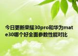 今日更新荣耀30pro和华为mate30哪个好全面参数性能对比