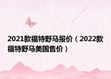 2021款福特野马报价（2022款福特野马美国售价）