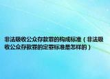 非法吸收公众存款罪的构成标准（非法吸收公众存款罪的定罪标准是怎样的）
