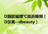 D灏旂編娌℃湁浜嗗悧（D尔美--dbeauty）
