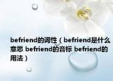 befriend的词性（befriend是什么意思 befriend的音标 befriend的用法）