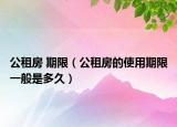 公租房 期限（公租房的使用期限一般是多久）