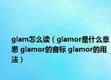 glam怎么读（glamor是什么意思 glamor的音标 glamor的用法）