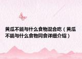 黄瓜不能与什么食物混合吃（黄瓜不能与什么食物同食详细介绍）