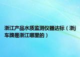 浙江产品水质监测仪器达标（浙j车牌是浙江哪里的）