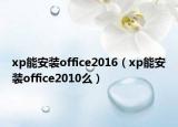 xp能安装office2016（xp能安装office2010么）