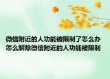 微信附近的人功能被限制了怎么办 怎么解除微信附近的人功能被限制