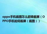 oppo手机截图怎么超级截屏（OPPO手机如何截屏（截图））