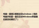 电脑一直提示重新启动windows（我的电脑开机就一直在启动Windows界面随后就自动重启了）