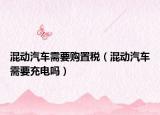 混动汽车需要购置税（混动汽车需要充电吗）
