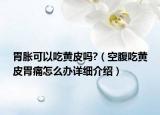 胃胀可以吃黄皮吗?（空腹吃黄皮胃痛怎么办详细介绍）