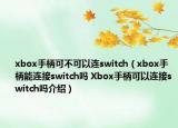 xbox手柄可不可以连switch（xbox手柄能连接switch吗 Xbox手柄可以连接switch吗介绍）