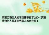 高空坠物伤人找不到肇事者怎么办（高空坠物伤人找不到当事人怎么办呢）