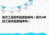 拖欠工资四年能要回来吗（拖欠4年的工资还能要回来吗）