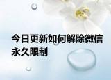 今日更新如何解除微信永久限制