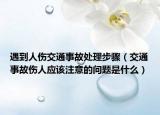 遇到人伤交通事故处理步骤（交通事故伤人应该注意的问题是什么）