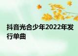 抖音光合少年2022年发行单曲