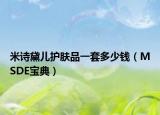 米诗黛儿护肤品一套多少钱（MSDE宝典）