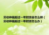 劳动仲裁超过一年时效会怎么样（劳动仲裁超过一年时效怎么办）