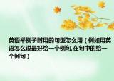 英语举例子时用的句型怎么用（例如用英语怎么说最好给一个例句,在句中的给一个例句）