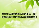 新鲜无花果泡酒最长能泡多久（无花果泡酒什么时候可以喝详细介绍）