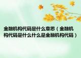 金融机构代码是什么意思（金融机构代码是什么什么是金融机构代码）