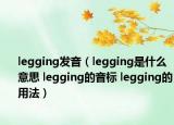 legging发音（legging是什么意思 legging的音标 legging的用法）