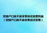 空挂户口能不能享受动迁安置利益（空挂户口能不能享受动迁安置）
