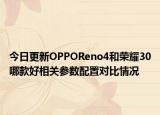 今日更新OPPOReno4和荣耀30哪款好相关参数配置对比情况