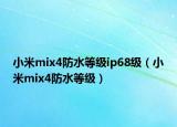 小米mix4防水等级ip68级（小米mix4防水等级）