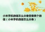 小米手机微信怎么分身登录两个微信（小米手机微信怎么分身）