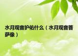 水月观音护佑什么（水月观音菩萨像）
