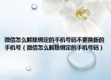 微信怎么解除绑定的手机号码不更换新的手机号（微信怎么解除绑定的手机号码）