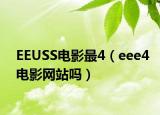 EEUSS电影最4（eee4电影网站吗）