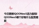 今日更新iQOONeo5活力版和iQOONeo5哪个好有什么配置差距