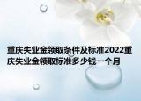 重庆失业金领取条件及标准2022重庆失业金领取标准多少钱一个月