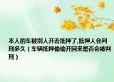 本人的车被别人开去抵押了,抵押人会判刑多久（车辆抵押偷偷开回来是否会被判刑）