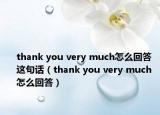 thank you very much怎么回答这句话（thank you very much 怎么回答）