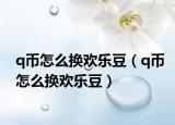 q币怎么换欢乐豆（q币怎么换欢乐豆）