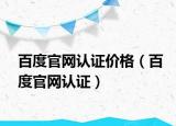 百度官网认证价格（百度官网认证）