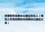 刑事附带民事诉讼赔偿责任人（哪些人负有刑事附带民事诉讼赔偿义务）