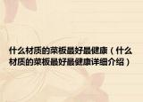 什么材质的菜板最好最健康（什么材质的菜板最好最健康详细介绍）
