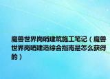 魔兽世界岗哨建筑施工笔记（魔兽世界岗哨建造综合指南是怎么获得的）