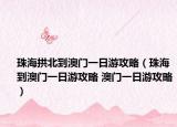 珠海拱北到澳门一日游攻略（珠海到澳门一日游攻略 澳门一日游攻略）
