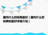 腊肉什么时候腌最好（腊肉什么时候腌制最好详细介绍）